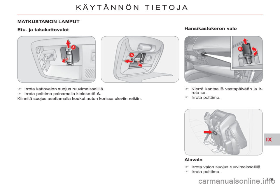 CITROEN C-CROSSER 2012  Omistajan Käsikirjat (in Finnish) IX
KÄYTÄNNÖN TIETOJA
145 
  MATKUSTAMON LAMPUT
   
Etu- 
ja takakattovalot 
 
 
 
�) 
  Irrota kattovalon suojus ruuvimeisselillä. 
   
�) 
  Irrota polttimo painamalla kielekettä  A 
.  
  Kiinn