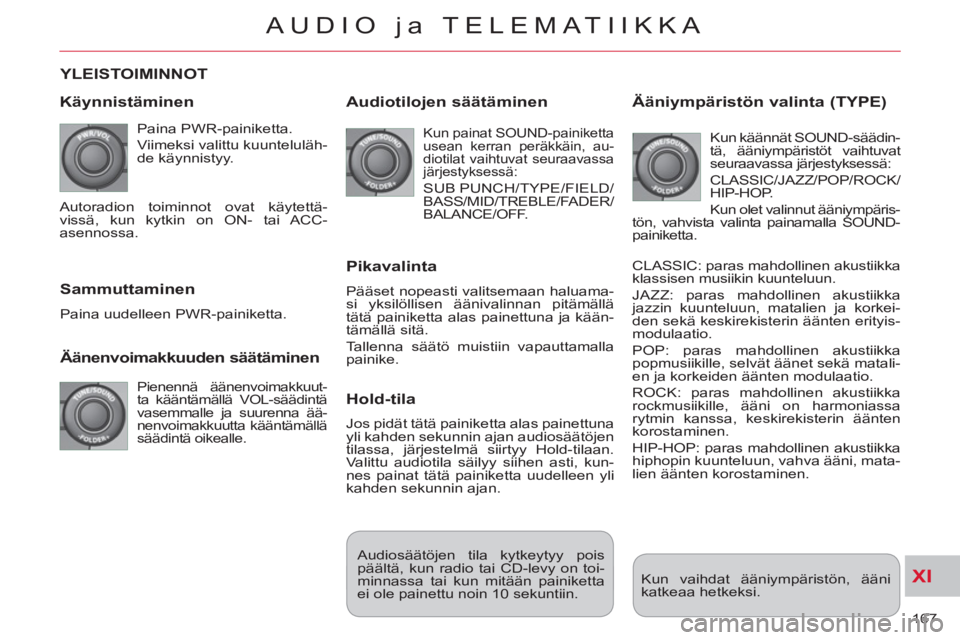 CITROEN C-CROSSER 2012  Omistajan Käsikirjat (in Finnish) XI
167 
AUDIO ja TELEMATIIKKA
YLEISTOIMINNOT 
   
K
äynnistäminen
 
Paina PWR-painiketta. 
  Viimeksi valittu kuunteluläh-
de käynnistyy. 
   
Äänenvoimakkuuden säätäminen 
 
Pienennä ääne