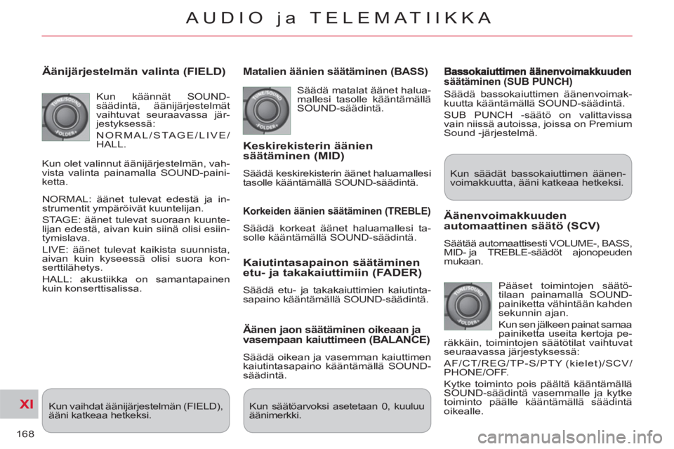 CITROEN C-CROSSER 2012  Omistajan Käsikirjat (in Finnish) XI
168
AUDIO ja TELEMATIIKKA
   
Äänijärjestelmän valinta (FIELD) 
 
Kun käännät SOUND-
säädintä, äänijärjestelmät 
vaihtuvat seuraavassa jär-
jestyksessä: 
  NORMAL/STAGE/LIVE/
HALL. 