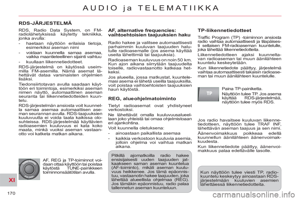 CITROEN C-CROSSER 2012  Omistajan Käsikirjat (in Finnish) XI
170
AUDIO ja TELEMATIIKKA
RDS-JÄRJESTELMÄ
   
AF, alternative fre
quencies: vaihtoehtoisien taajuuksien haku 
 
Radio hakee ja valitsee automaattisesti 
parhaimmin kuuluvan taajuuden halu-
tulle 