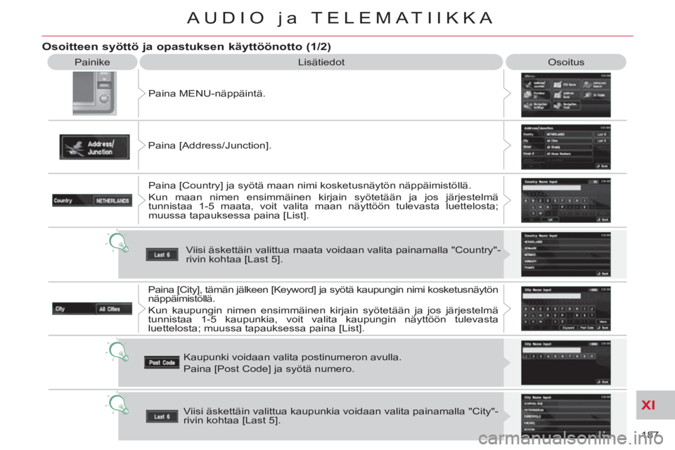 CITROEN C-CROSSER 2012  Omistajan Käsikirjat (in Finnish) XI
187 
AUDIO ja TELEMATIIKKA
  Painike 
  Lisätiedot   Osoitus 
  Paina MENU-näppäintä. 
  Paina [Address/Junction]. 
  Paina [Country] ja syötä maan nimi kosketusnäytön näppäimistöllä. 
