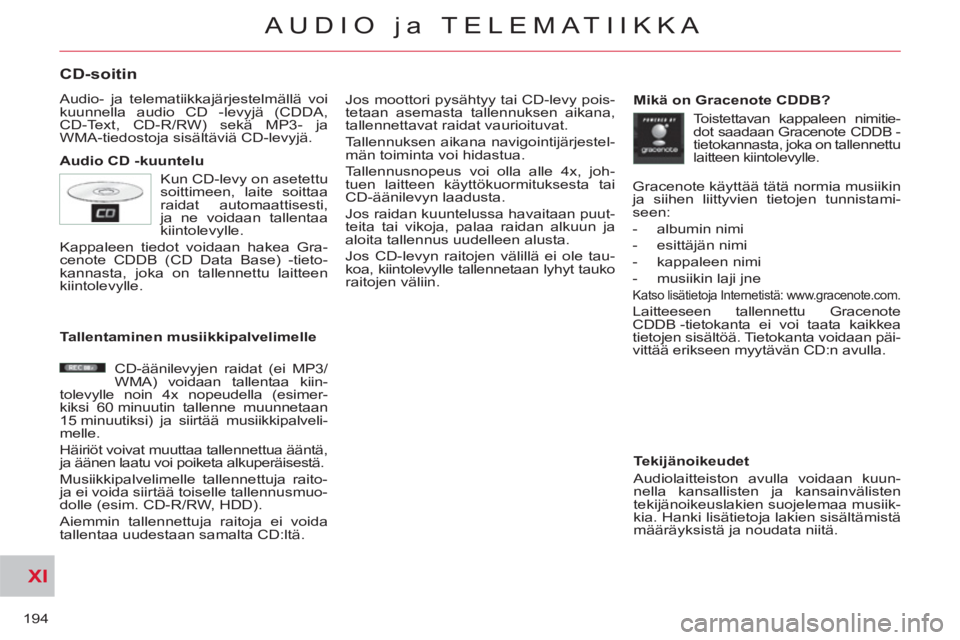 CITROEN C-CROSSER 2012  Omistajan Käsikirjat (in Finnish) XI
194
AUDIO ja TELEMATIIKKA
CD-soitin 
  Audio- ja telematiikkajärjestelmällä voi 
kuunnella audio CD -levyjä (CDDA, 
CD-Text, CD-R/RW) sekä MP3- ja 
WMA-tiedostoja sisältäviä CD-levyjä. 
  