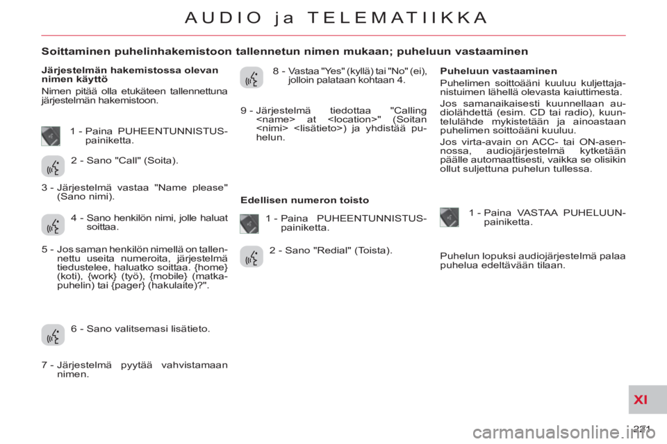 CITROEN C-CROSSER 2012 Omistajan Käsikirjat (in Finnish) XI
221
AUDIO ja TELEMATIIKKA
Soittaminen puhelinhakemistoon tallennetun nimen mukaan; puheluun vastaaminen
Järjestelmän hakemistossa olevan
nimen käyttö
N CITROEN C-CROSSER 2012 Omistajan Käsikirjat (in Finnish) XI
221
AUDIO ja TELEMATIIKKA
Soittaminen puhelinhakemistoon tallennetun nimen mukaan; puheluun vastaaminen
Järjestelmän hakemistossa olevan
nimen käyttö
N