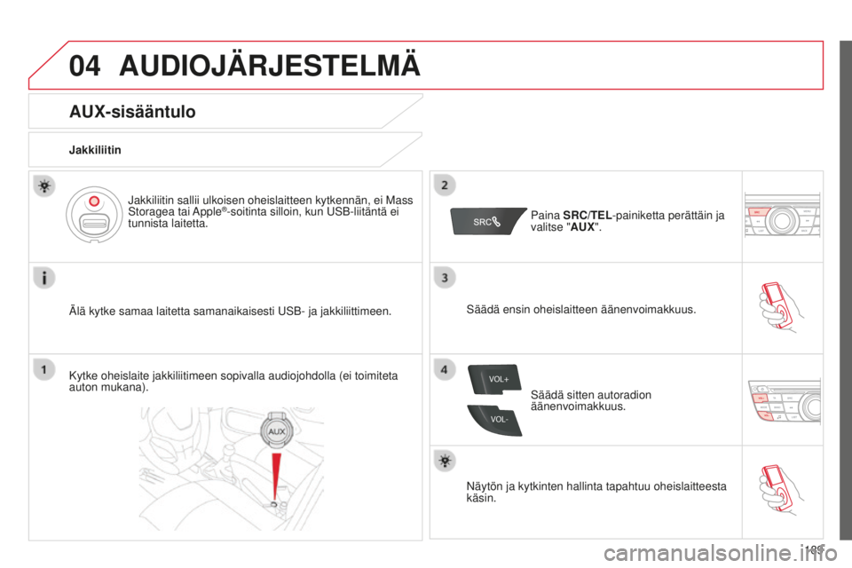 CITROEN C-ELYSÉE 2016  Omistajan Käsikirjat (in Finnish) 04
VOL+
VOL-
189
AUDIOJÄRJESTELMÄ
AUX-sisääntulo
Jakkiliitin
ä
lä kytke samaa laitetta samanaikaisesti USB- ja jakkiliittimeen.
j
 akkiliitin sallii ulkoisen oheislaitteen kytkennän, ei Mass 
S
