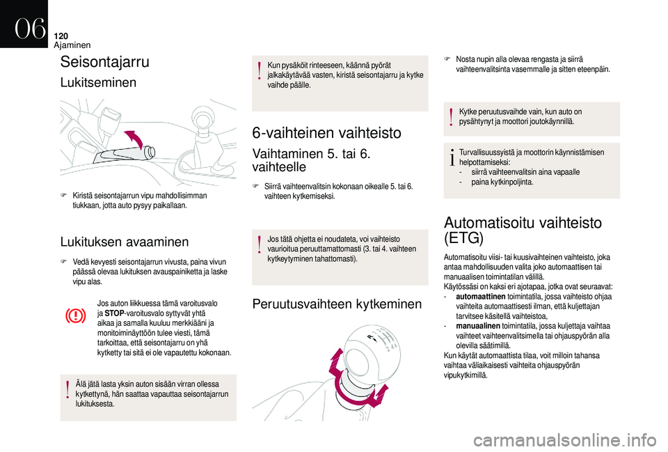 CITROEN DS3 2018  Omistajan Käsikirjat (in Finnish) 120
Seisontajarru
Lukitseminen
Lukituksen avaaminen
F Vedä kevyesti seisontajarrun vivusta, paina vivun päässä olevaa lukituksen avauspainiketta ja laske 
vipu alas.
Jos auton liikkuessa tämä va
