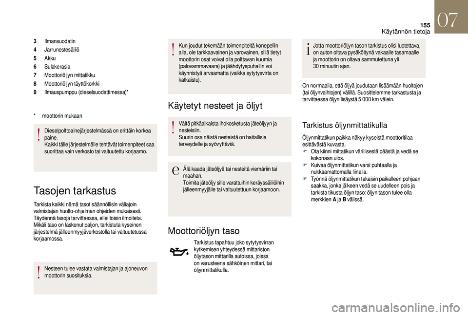 CITROEN DS3 2018 Omistajan Käsikirjat (in Finnish) 155
3Ilmansuodatin
4 Jarrunestesäiliö
5 Akku
6 Sulakerasia
7 Moottoriöljyn mittatikku
8 Moottoriöljyn täyttökorkki
9 Ilmauspumppu (dieselsuodattimessa)*
Dieselpolttoainejärjestelmässä on erit CITROEN DS3 2018 Omistajan Käsikirjat (in Finnish) 155
3Ilmansuodatin
4 Jarrunestesäiliö
5 Akku
6 Sulakerasia
7 Moottoriöljyn mittatikku
8 Moottoriöljyn täyttökorkki
9 Ilmauspumppu (dieselsuodattimessa)*
Dieselpolttoainejärjestelmässä on erit