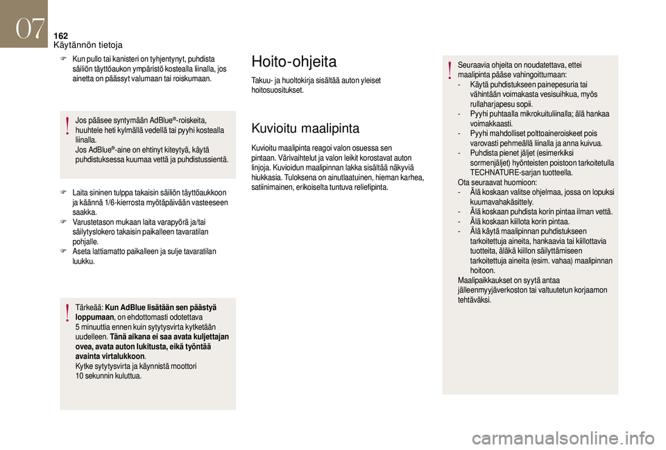 CITROEN DS3 2018  Omistajan Käsikirjat (in Finnish) 162
F Kun pullo tai kanisteri on tyhjentynyt, puhdista säiliön täyttöaukon ympäristö kostealla liinalla, jos 
ainetta on päässyt valumaan tai roiskumaan.
Jos pääsee syntymään AdBlue
®-roi