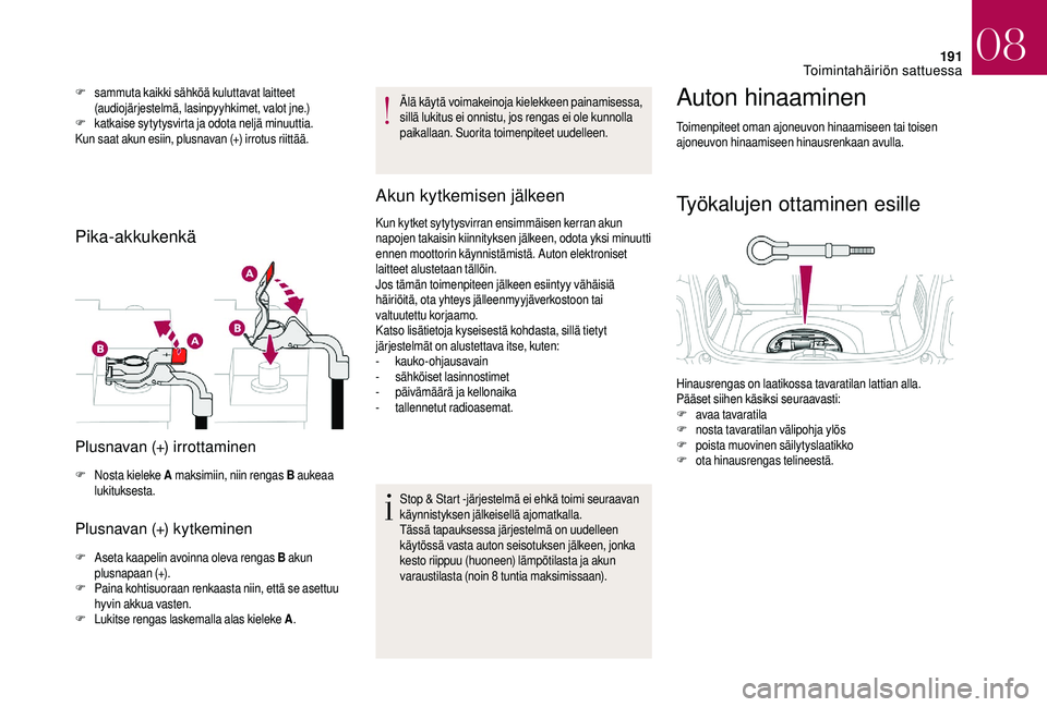 CITROEN DS3 2018  Omistajan Käsikirjat (in Finnish) 191
F sammuta kaikki sähköä kuluttavat laitteet (audiojärjestelmä, lasinpyyhkimet, valot jne.)
F
 k

atkaise sytytysvirta ja odota neljä minuuttia.
Kun saat akun esiin, plusnavan (+) irrotus rii