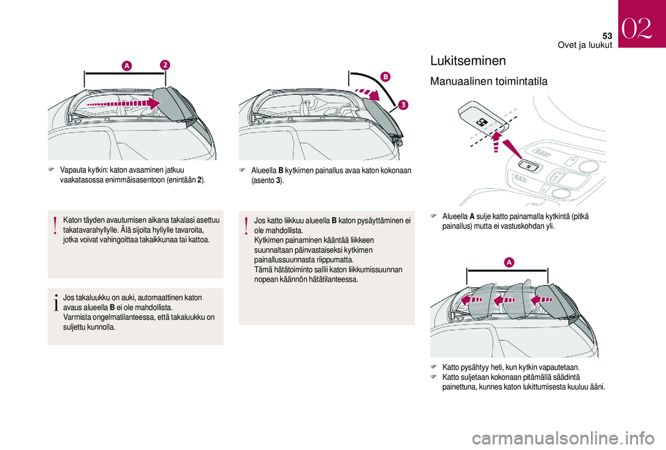 CITROEN DS3 2018 Omistajan Käsikirjat (in Finnish) 53
F Vapauta kytkin: katon avaaminen jatkuu vaakatasossa enimmäisasentoon (enintään 2 ).
Katon täyden avautumisen aikana takalasi asettuu
takatavarahyllylle. Älä sijoita hyllylle tavaroita,
jo CITROEN DS3 2018 Omistajan Käsikirjat (in Finnish) 53
F Vapauta kytkin: katon avaaminen jatkuu vaakatasossa enimmäisasentoon (enintään 2 ).
Katon täyden avautumisen aikana takalasi asettuu
takatavarahyllylle. Älä sijoita hyllylle tavaroita,
jo