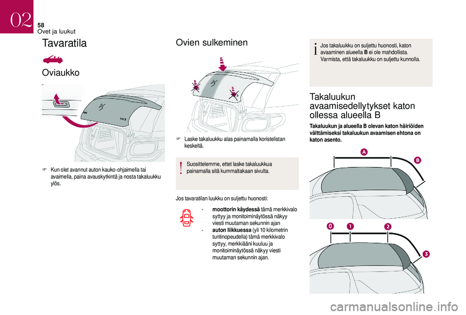 CITROEN DS3 2018  Omistajan Käsikirjat (in Finnish) 58
Tavaratila
Oviaukko
F Kun olet avannut auton kauko-ohjaimella tai avaimella, paina avauskytkintä ja nosta takaluukku 
ylös.
Ovien sulkeminen
F Laske takaluukku alas painamalla koristelistan keske
