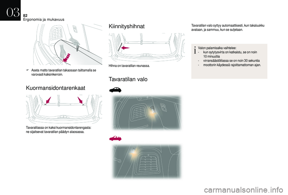 CITROEN DS3 2018  Omistajan Käsikirjat (in Finnish) 82
KuormansidontarenkaatKiinnityshihnat
Tavaratilan valo
F Aseta matto tavaratilan takaosaan taittamalla se 
varovasti kaksinkerroin.
Tavaratilassa on kaksi kuormansidontarengasta:
ne sijaitsevat tava
