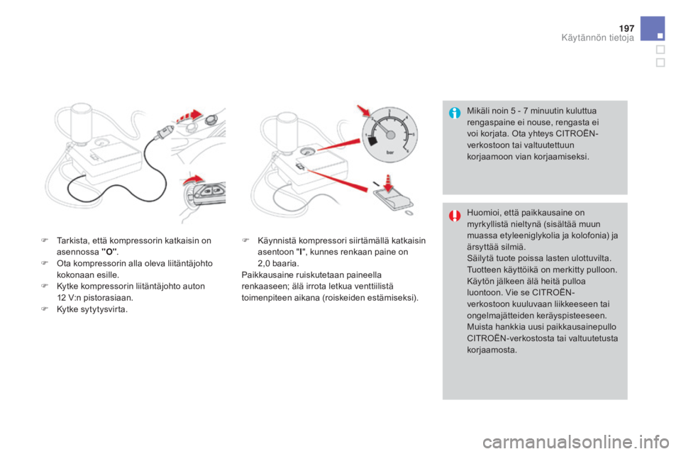CITROEN DS3 2016  Omistajan Käsikirjat (in Finnish) 197
DS3_fi_Chap08_info-pratiques_ed01-2015
Mikäli noin 5 - 7 minuutin kuluttua 
rengaspaine ei nouse, rengasta ei 
voi korjata. Ota yhteys CITROËN-
verkostoon tai valtuutettuun 
korjaamoon vian korj