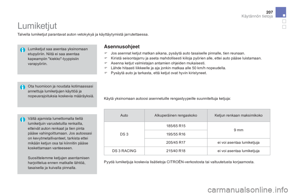 CITROEN DS3 2016  Omistajan Käsikirjat (in Finnish) 207
DS3_fi_Chap08_info-pratiques_ed01-2015
Suosittelemme ketjujen asentamisen 
harjoittelua ennen matkalle lähtöä, 
tasaisella ja kuivalla pinnalla.
Lumiketjut
Talvella lumiketjut parantavat auton 