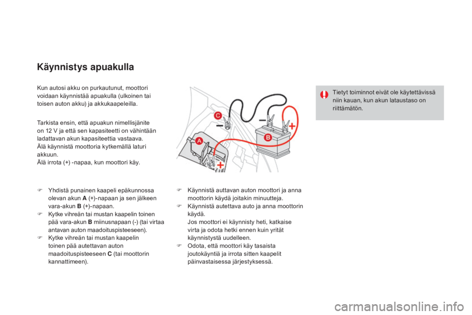 CITROEN DS3 2016  Omistajan Käsikirjat (in Finnish) DS3_fi_Chap08_info-pratiques_ed01-2015
Kun autosi akku on purkautunut, moottori 
voidaan käynnistää apuakulla (ulkoinen tai 
toisen auton akku) ja akkukaapeleilla.
Käynnistys apuakulla
Tarkista en