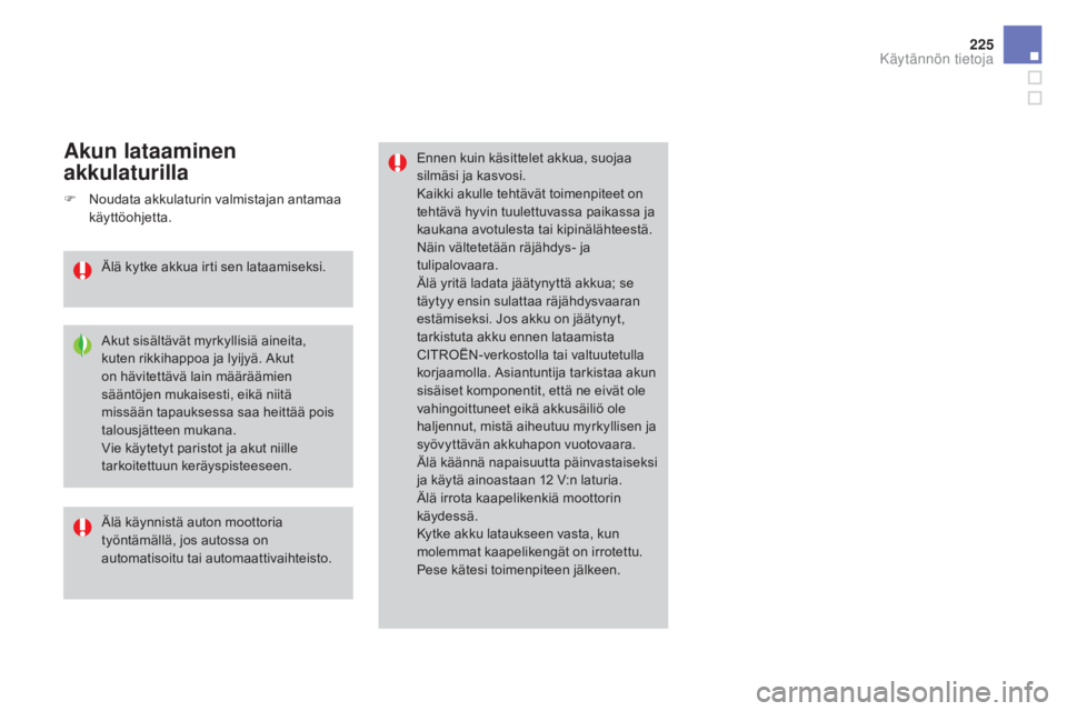 CITROEN DS3 2016  Omistajan Käsikirjat (in Finnish) 225
DS3_fi_Chap08_info-pratiques_ed01-2015
Ennen kuin käsittelet akkua, suojaa 
silmäsi ja kasvosi.
Kaikki akulle tehtävät toimenpiteet on 
tehtävä hyvin tuulettuvassa paikassa ja 
kaukana avotu