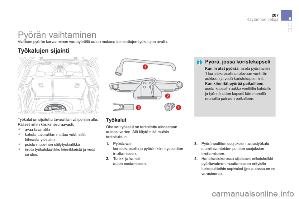 CITROEN DS3 2015 Omistajan Käsikirjat (in Finnish) 207
DS3_fi_Chap10_info-pratiques_ed01-2014
Pyörän vaihtaminenViallisen pyörän korvaaminen varapyörällä auton mukana toimitettujen työkalujen avulla.
Työkalut on sijoitettu tavaratilan välipo CITROEN DS3 2015 Omistajan Käsikirjat (in Finnish) 207
DS3_fi_Chap10_info-pratiques_ed01-2014
Pyörän vaihtaminenViallisen pyörän korvaaminen varapyörällä auton mukana toimitettujen työkalujen avulla.
Työkalut on sijoitettu tavaratilan välipo