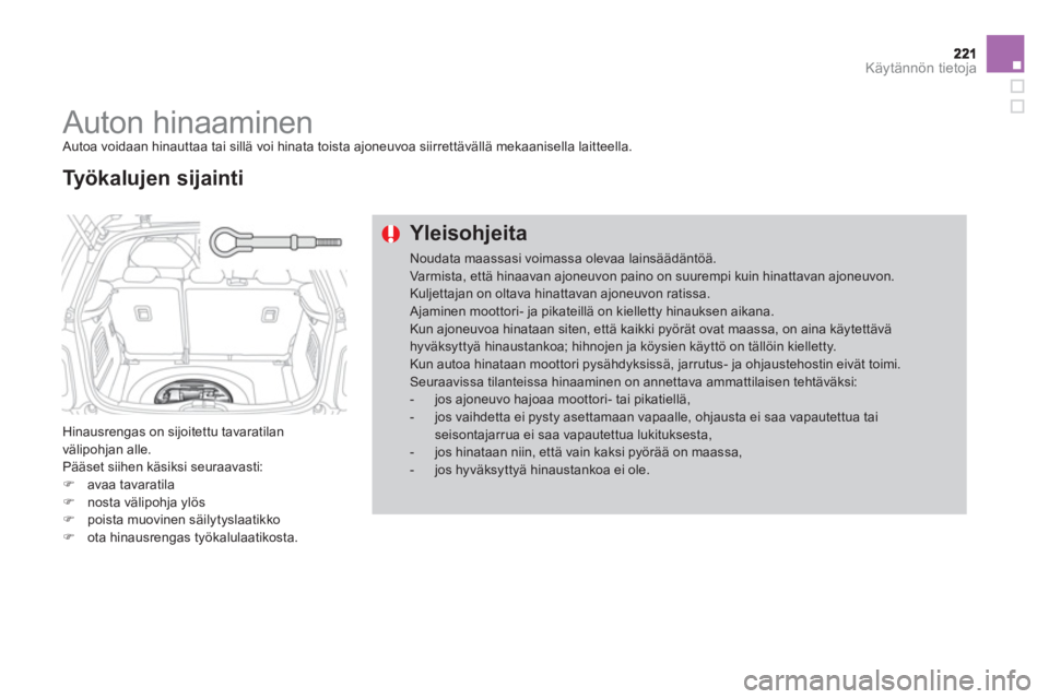 CITROEN DS3 2011  Omistajan Käsikirjat (in Finnish) Käytännön tietoja
   
 
 
 
 
Auton hinaaminen  Autoa voidaan hinauttaa tai sillä voi hinata toista ajoneuvoa siirrettävällä mekaanisella laitteella. 
 
Hinausrengas on sijoitettu tavaratilan 
