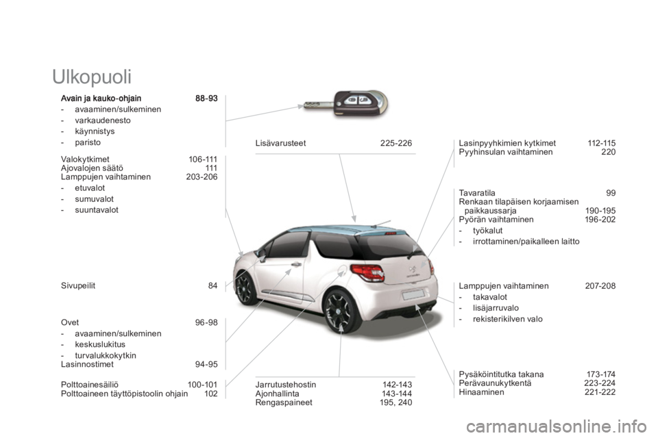 CITROEN DS3 2011  Omistajan Käsikirjat (in Finnish)   Ulkopuoli  
-  avaaminen/sulkeminen
-  varkaudenesto 
-  käynnistys 
-  paristo  
 
Valok
yt k i m e t    1 0 6 -111  
  Ajovalojen säätö   111  
Lamppujen vaihtaminen   203-206 
-  etuvalot 
- 
