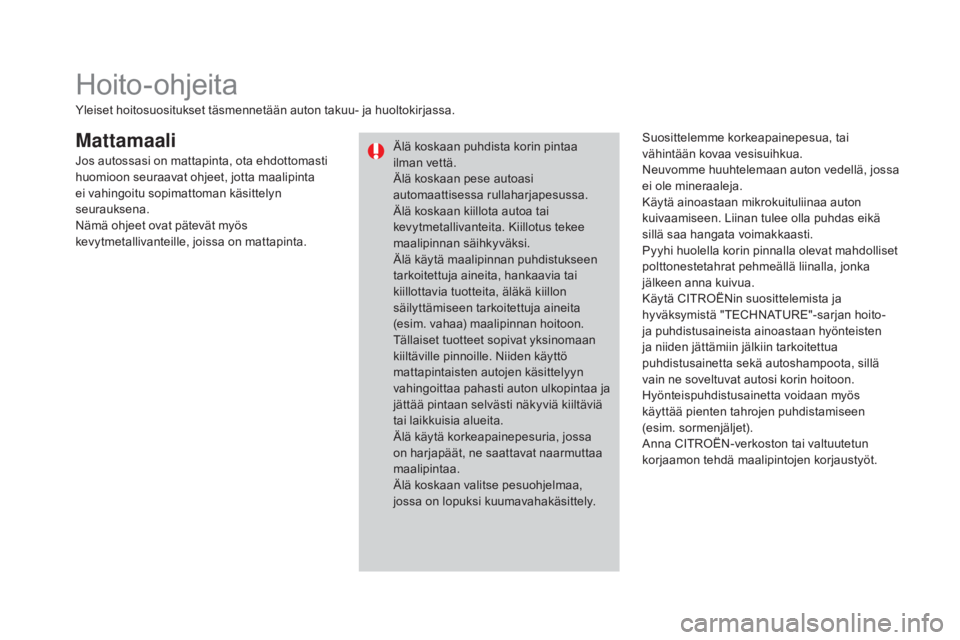 CITROEN DS3 CABRIO 2016 Omistajan Käsikirjat (in Finnish) DS3_fi_Chap08_info-pratiques_ed01-2015
MattamaaliSuosittelemme korkeapainepesua, tai
vähintään kovaa vesisuihkua.
Neuvomme huuhtelemaan auton vedellä, jossa
ei ole mineraaleja.
Käytä ainoastaa CITROEN DS3 CABRIO 2016 Omistajan Käsikirjat (in Finnish) DS3_fi_Chap08_info-pratiques_ed01-2015
MattamaaliSuosittelemme korkeapainepesua, tai
vähintään kovaa vesisuihkua.
Neuvomme huuhtelemaan auton vedellä, jossa
ei ole mineraaleja.
Käytä ainoastaa