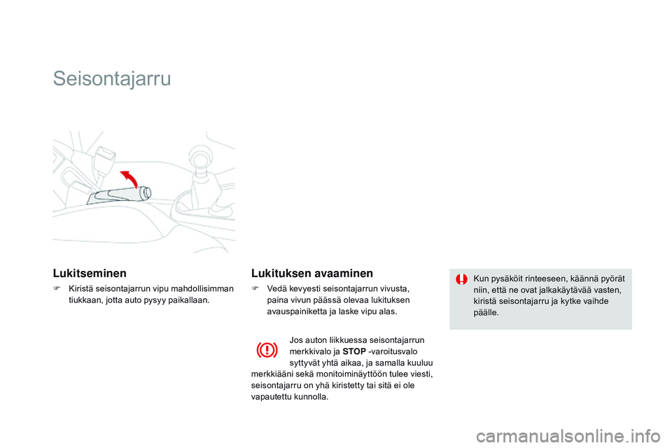 CITROEN DS3 CABRIO 2015  Omistajan Käsikirjat (in Finnish) DS3_fi_Chap06_conduite_ed01-2014
Seisontajarru
Lukitseminen
F Kiristä seisontajarrun vipu mahdollisimman tiukkaan, jotta auto pysyy paikallaan.
Lukituksen avaaminen
F Vedä kevyesti seisontajarrun vi