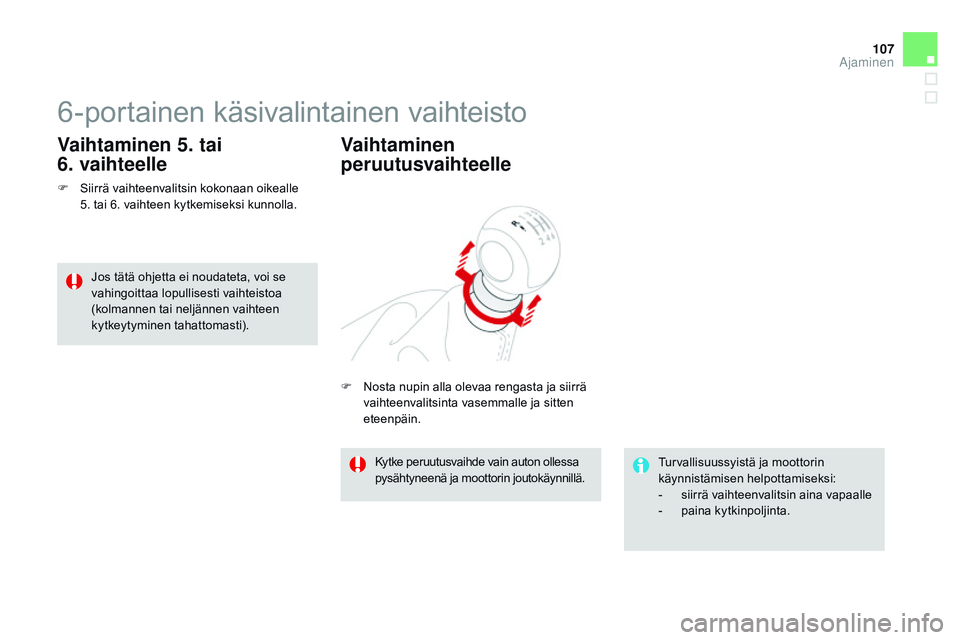 CITROEN DS3 CABRIO 2015  Omistajan Käsikirjat (in Finnish) 107
DS3_fi_Chap06_conduite_ed01-2014
6-portainen käsivalintainen vaihteisto
F Siirrä vaihteenvalitsin kokonaan oikealle  
5. tai 6. vaihteen kytkemiseksi kunnolla.
Vaihtaminen 5. tai 
6.
 
 vaihteel