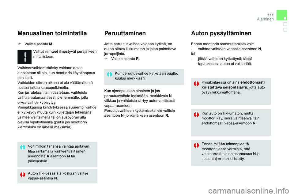 CITROEN DS3 CABRIO 2015  Omistajan Käsikirjat (in Finnish) 111
DS3_fi_Chap06_conduite_ed01-2014
Vaihteenvaihtamiskäsky voidaan antaa 
ainoastaan silloin, kun moottorin käyntinopeus 
sen sallii.
Vaihteiden siirron aikana ei ole välttämätöntä 
nostaa jal