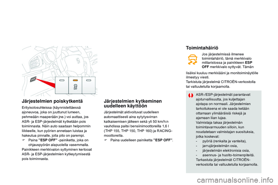 CITROEN DS3 CABRIO 2015  Omistajan Käsikirjat (in Finnish) Järjestelmien poiskytkentä
Erityisolosuhteissa (käynnistettäessä 
ajoneuvoa, joka on juuttunut lumeen, 
pehmeään maaperään jne.) voi auttaa, jos 
ASR- ja ESP-järjestelmät kytketään pois 
