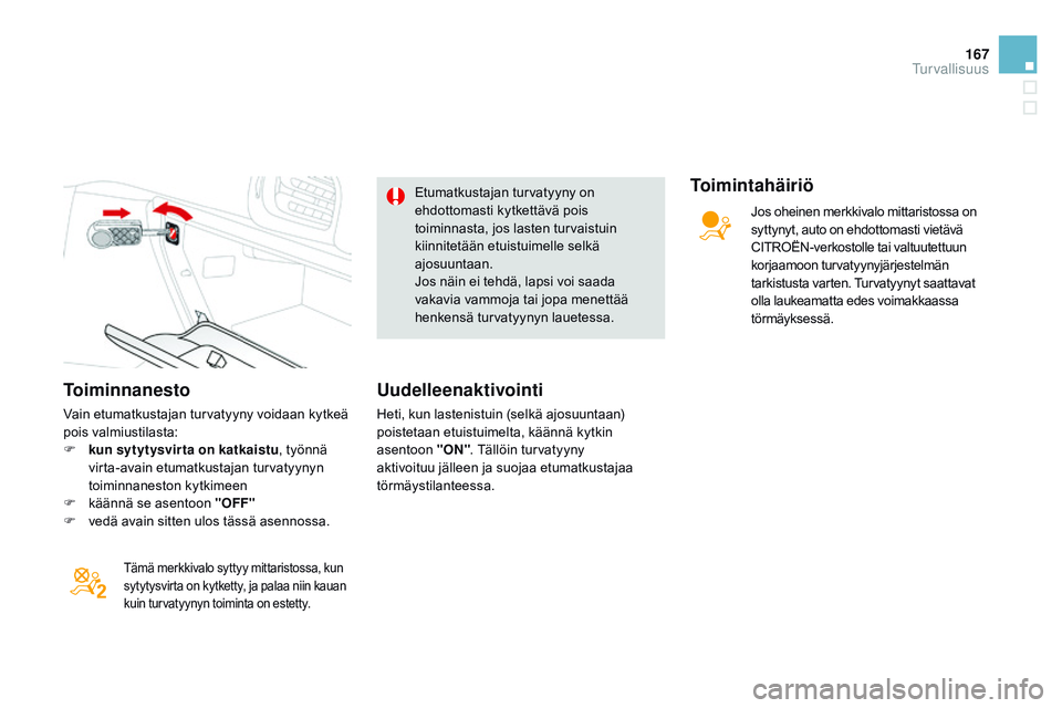 CITROEN DS3 CABRIO 2015  Omistajan Käsikirjat (in Finnish) 167
DS3_fi_Chap08_securite_ed01-2014
Toiminnanesto
Vain etumatkustajan turvatyyny voidaan kytkeä 
pois valmiustilasta:
F 
k
 un sytytysvirta on katkaistu , työnnä 
virta-avain etumatkustajan turvat