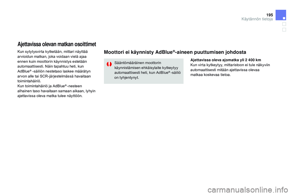 CITROEN DS3 CABRIO 2015  Omistajan Käsikirjat (in Finnish) 195
DS3_fi_Chap10_info-pratiques_ed01-2014
Ajettavissa olevan matkan osoittimet
Kun sytytysvirta kytketään, mittari näyttää 
arvioidun matkan, joka voidaan vielä ajaa 
ennen kuin moottorin käyn