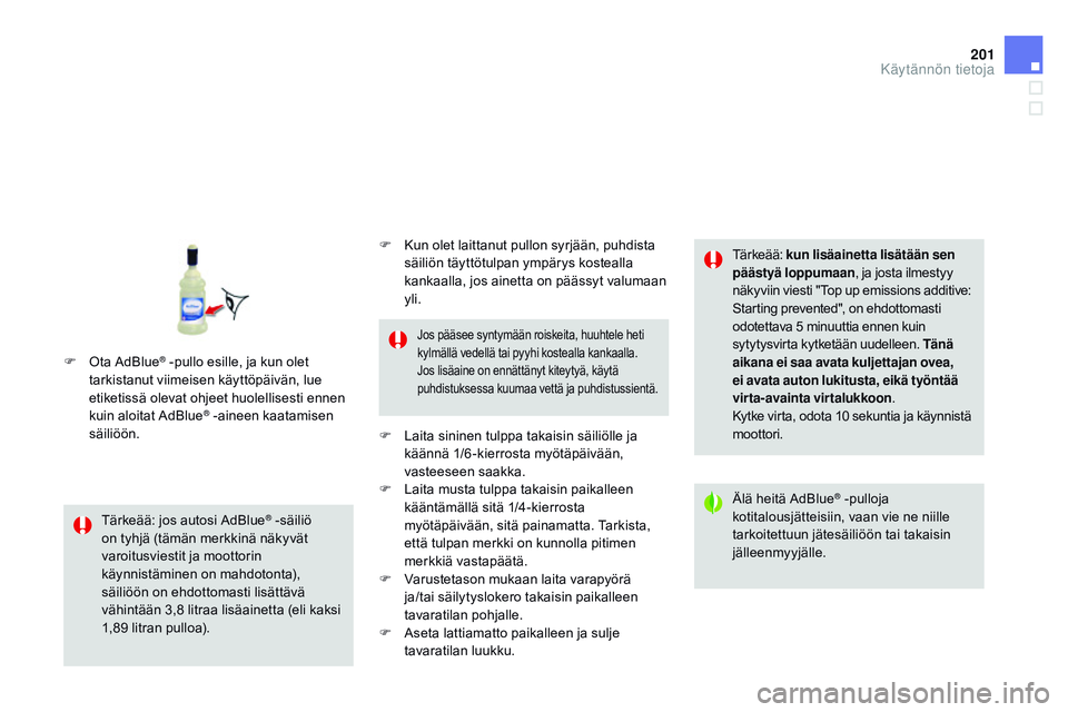 CITROEN DS3 CABRIO 2015  Omistajan Käsikirjat (in Finnish) 201
DS3_fi_Chap10_info-pratiques_ed01-2014
Tärkeää: jos autosi AdBlue® -säiliö 
o
n tyhjä (tämän merkkinä näkyvät 
varoitusviestit ja moottorin 
käynnistäminen on mahdotonta), 
säiliö