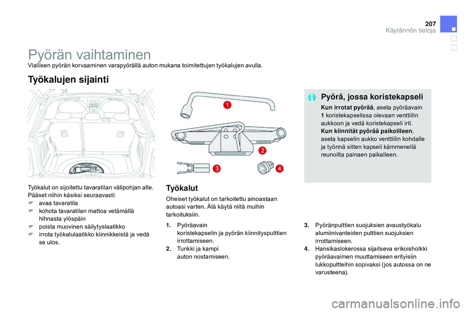 CITROEN DS3 CABRIO 2015  Omistajan Käsikirjat (in Finnish) 207
DS3_fi_Chap10_info-pratiques_ed01-2014
Pyörän vaihtaminenViallisen pyörän korvaaminen varapyörällä auton mukana toimitettujen työkalujen avulla.
Työkalut on sijoitettu tavaratilan välipo