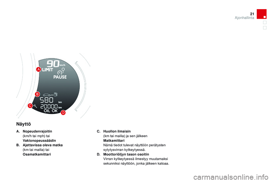 CITROEN DS3 CABRIO 2015  Omistajan Käsikirjat (in Finnish) 21
DS3_fi_Chap01_controle-de-marche_ed01-2014
Näyttö
C. Huollon ilmaisin  (
km tai mailia) ja sen jälkeen 
 M

atkamittari  
 N

ämä tiedot tulevat näyttöön perätysten 
sytytysvirran kytkeyty