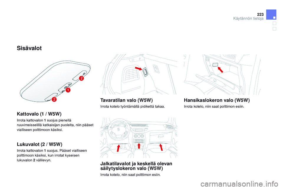 CITROEN DS3 CABRIO 2015  Omistajan Käsikirjat (in Finnish) 223
DS3_fi_Chap10_info-pratiques_ed01-2014
Sisävalot
Kattovalo (1 / W5W)
Irrota kattovalon 1 suojus pienellä 
ruuvimeisselillä katkaisijan puolelta, niin pääset 
vialliseen polttimoon käsiksi.
L
