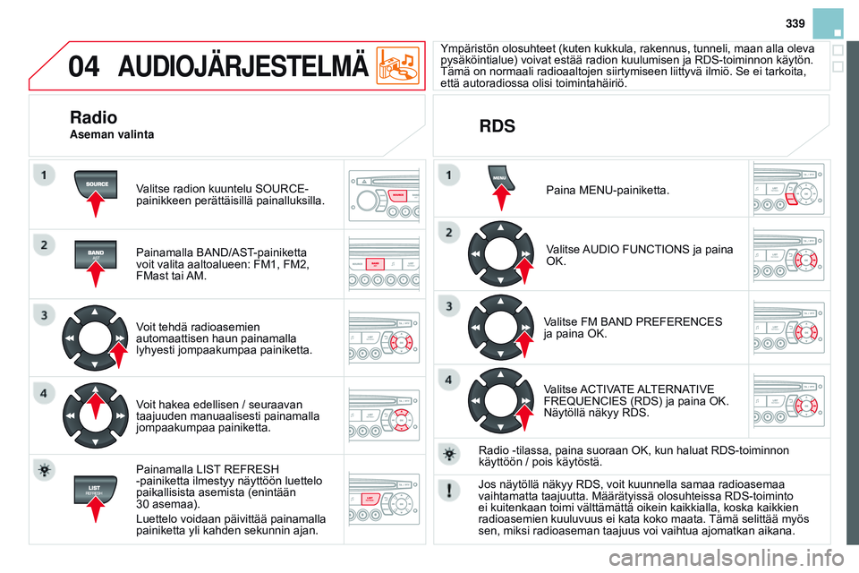 CITROEN DS3 CABRIO 2015  Omistajan Käsikirjat (in Finnish) 04
339
DS3_fi_Chap13c_RD45_ed01_2014
AUdIOJÄRJESTELMÄ
Valitse radion kuuntelu SOURCE-
painikkeen perättäisillä painalluksilla.
Painamalla BAND/AST-painiketta 
voit valita aaltoalueen: FM1, FM2, 
