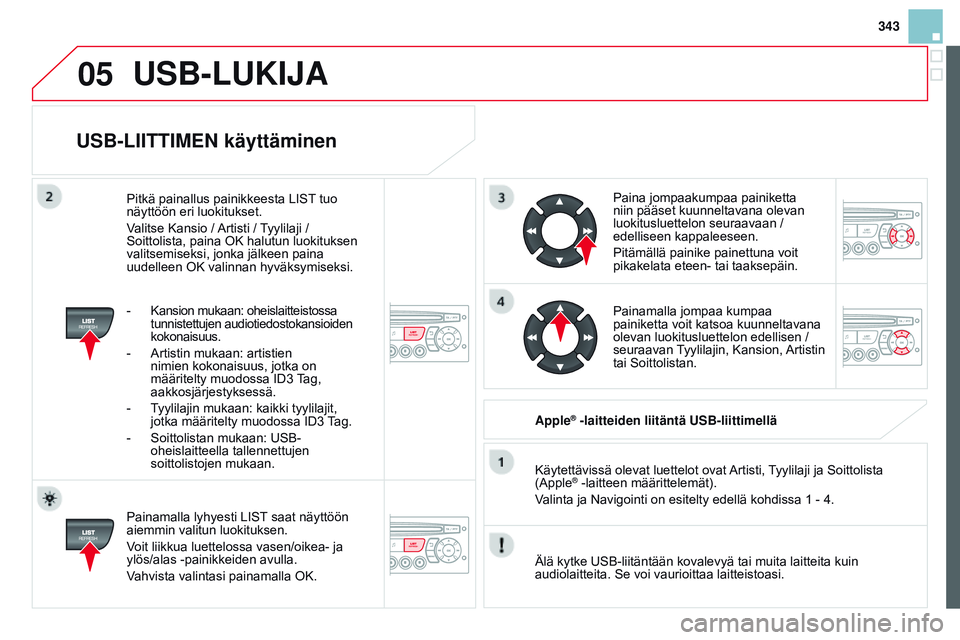 CITROEN DS3 CABRIO 2015  Omistajan Käsikirjat (in Finnish) 05
343
DS3_fi_Chap13c_RD45_ed01_2014
USB-LIITTIMEN käyttäminen
Painamalla lyhyesti LIST saat näyttöön 
aiemmin valitun luokituksen.
Voit liikkua luettelossa vasen/oikea- ja 
ylös/alas -painikkei