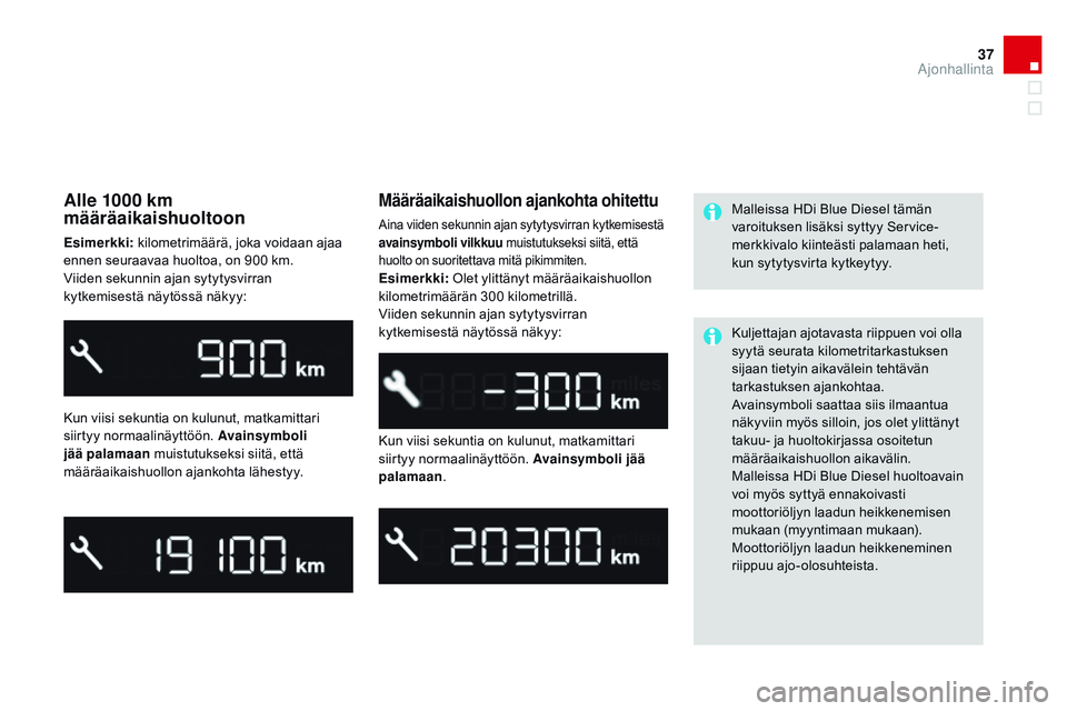 CITROEN DS3 CABRIO 2015  Omistajan Käsikirjat (in Finnish) 37
DS3_fi_Chap01_controle-de-marche_ed01-2014
Alle 1000 km 
määräaikaishuoltoon
Esimerkki: kilometrimäärä, joka voidaan ajaa 
ennen seuraavaa huoltoa, on 900 km.
Viiden sekunnin ajan sytytysvirr