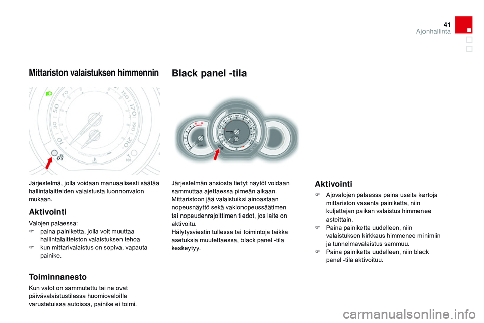 CITROEN DS3 CABRIO 2015  Omistajan Käsikirjat (in Finnish) 41
DS3_fi_Chap01_controle-de-marche_ed01-2014
Black panel -tila
Järjestelmän ansiosta tietyt näytöt voidaan 
sammuttaa ajettaessa pimeän aikaan.
Mittaristoon jää valaistuiksi ainoastaan 
nopeus