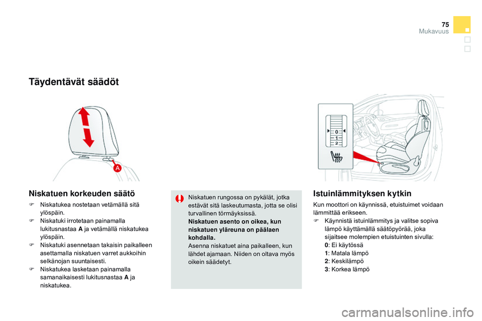 CITROEN DS3 CABRIO 2015  Omistajan Käsikirjat (in Finnish) 75
DS3_fi_Chap04_confort_ed01-2014
Täydentävät säädöt
Niskatuen korkeuden säätö
F Niskatukea nostetaan vetämällä sitä ylöspäin.
F
 
N
 iskatuki irrotetaan painamalla 
lukitusnastaa  A j