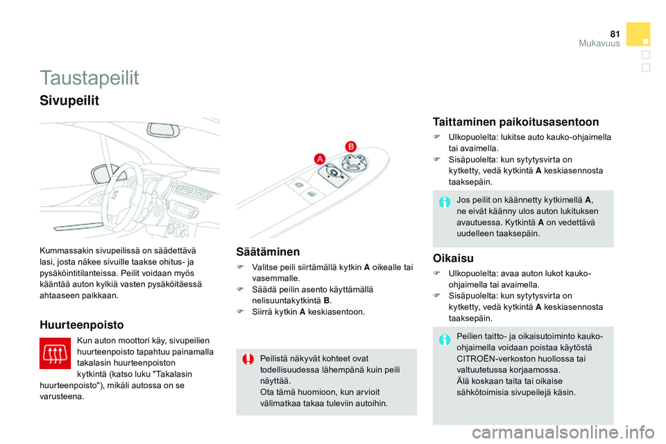 CITROEN DS3 CABRIO 2015  Omistajan Käsikirjat (in Finnish) 81
DS3_fi_Chap04_confort_ed01-2014
Taustapeilit
Kummassakin sivupeilissä on säädettävä 
lasi, josta näkee sivuille taakse ohitus- ja 
pysäköintitilanteissa. Peilit voidaan myös 
kääntää a
