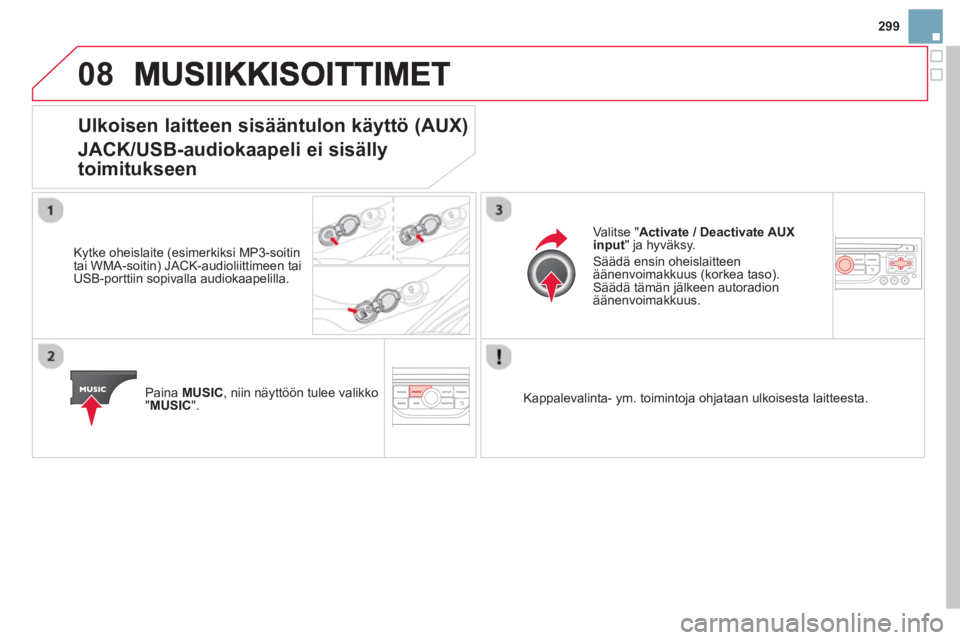 CITROEN DS3 CABRIO 2014  Omistajan Käsikirjat (in Finnish) 299
08
Ulkoisen laitteen sisääntulon käyttö (AUX)
JACK/USB-audiokaapeli ei sisälly
toimitukseen
   
Kytke oheislaite (esimerkiksi MP3-soitin
tai WMA-soitin) JACK-audioliittimeen tai USB-porttiin 