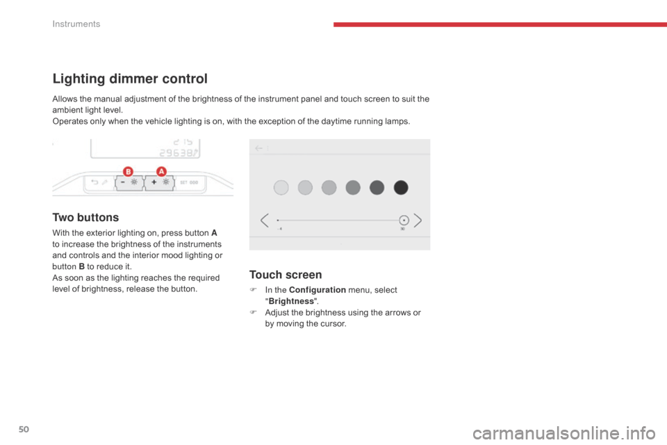 Citroen C3 RHD 2017 2.G Owners Manual 50
Lighting dimmer control
Tw o  b u t t o n s
With the exterior lighting on, press button A 
to increase the brightness of the instruments 
and controls and the interior mood lighting or 
button  B t
