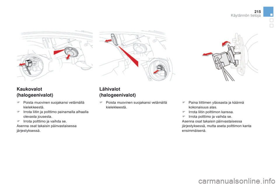 CITROEN DS5 2015  Omistajan Käsikirjat (in Finnish) 215
DS5_fi_Chap08_info-pratiques_ed01-2015
Lähivalot
(halogeenivalot)
Kaukovalot 
(halogeenivalot)
F Paina liittimen yläosasta ja käännä 
kokonaisuus alas.
F
 
I
 rrota liitin polttimon kanssa.
F