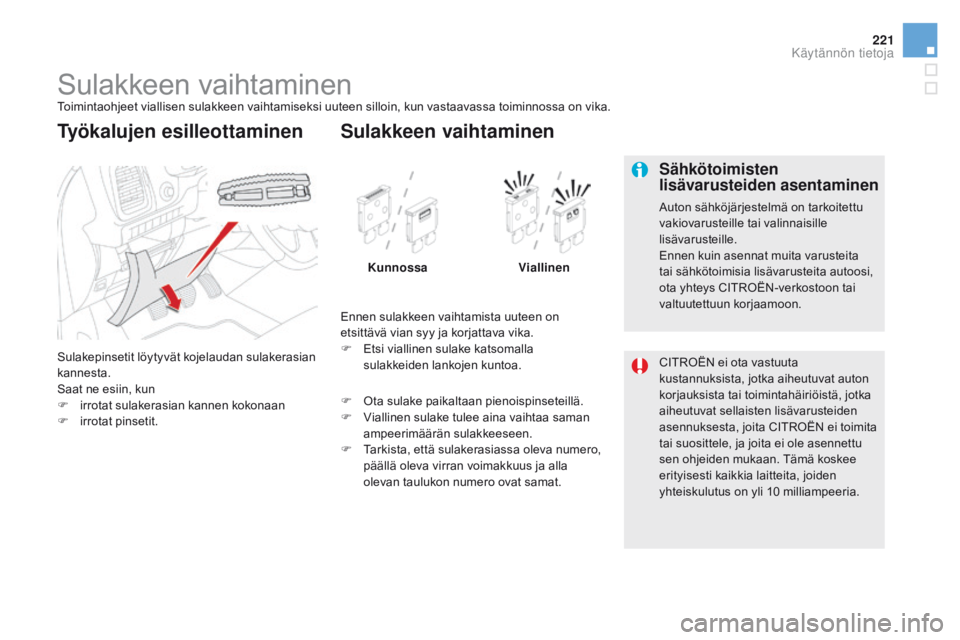 CITROEN DS5 2015 Omistajan Käsikirjat (in Finnish) 221
DS5_fi_Chap08_info-pratiques_ed01-2015
Sulakkeen vaihtaminenToimintaohjeet viallisen sulakkeen vaihtamiseksi uuteen silloin, kun vastaavassa toiminnossa on vika.
Sulakepinsetit löytyvät kojelaud CITROEN DS5 2015 Omistajan Käsikirjat (in Finnish) 221
DS5_fi_Chap08_info-pratiques_ed01-2015
Sulakkeen vaihtaminenToimintaohjeet viallisen sulakkeen vaihtamiseksi uuteen silloin, kun vastaavassa toiminnossa on vika.
Sulakepinsetit löytyvät kojelaud
