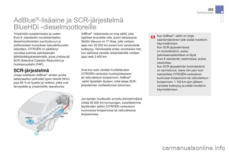 CITROEN DS5 2015 Omistajan Käsikirjat (in Finnish) 255
DS5_fi_Chap09_verifications_ed01-2015
AdBlue®-lisäaine ja SCR-järjestelmä
BlueHDi -dieselmoottoreille
Ympäristön suojelemiseksi ja uuden
Euro 6 -standardin noudattamiseksi,
dieselmoottorei CITROEN DS5 2015 Omistajan Käsikirjat (in Finnish) 255
DS5_fi_Chap09_verifications_ed01-2015
AdBlue®-lisäaine ja SCR-järjestelmä
BlueHDi -dieselmoottoreille
Ympäristön suojelemiseksi ja uuden
Euro 6 -standardin noudattamiseksi,
dieselmoottorei
