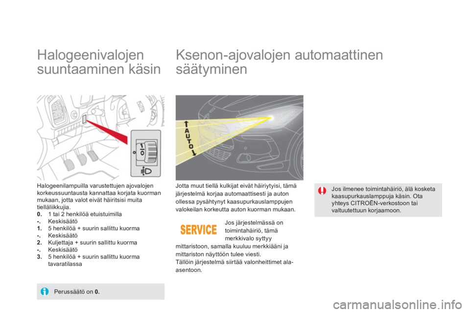 CITROEN DS5 2013  Omistajan Käsikirjat (in Finnish)    
 
 
 
 
 
Halogeenivalojen 
suuntaaminen käsin    
 
 
 
 
 
 
 
Ksenon-ajovalojen automaattinen 
säätyminen 
Halogeenilampuilla varustettujen ajovalojen korkeussuuntausta kannattaa korjata kuo
