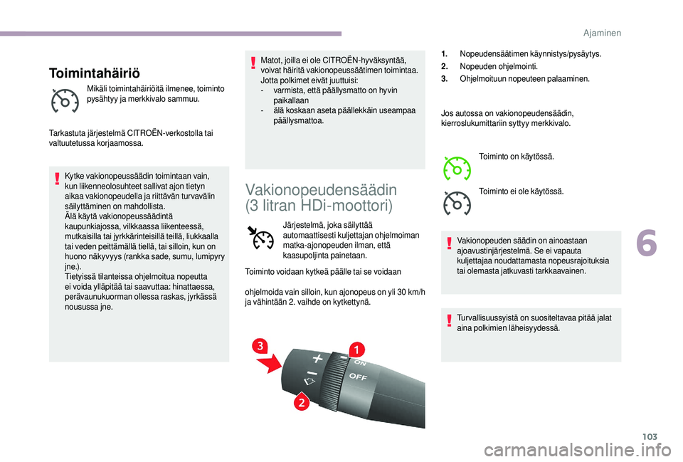 CITROEN JUMPER 2019  Omistajan Käsikirjat (in Finnish) 103
Toimintahäiriö
Mikäli toimintahäiriöitä ilmenee, toiminto 
pysähtyy ja merkkivalo sammuu.
Tarkastuta järjestelmä CITROËN-verkostolla tai 
valtuutetussa korjaamossa. Kytke vakionopeussä