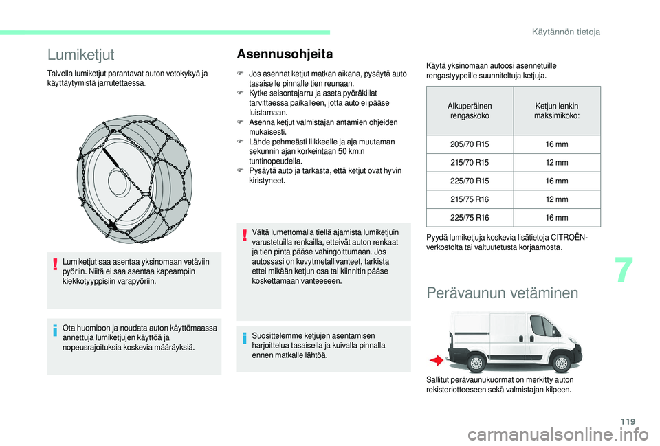 CITROEN JUMPER 2019  Omistajan Käsikirjat (in Finnish) 119
Lumiketjut
Talvella lumiketjut parantavat auton vetokykyä ja 
käyttäytymistä jarrutettaessa.Lumiketjut saa asentaa yksinomaan vetäviin 
pyöriin. Niitä ei saa asentaa kapeampiin 
kiekkotyypp