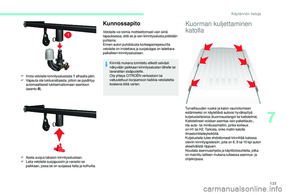 CITROEN JUMPER 2019  Omistajan Käsikirjat (in Finnish) 123
Kunnossapito
Vetolaite voi toimia moitteettomasti vain siinä 
tapauksessa, että se ja sen kiinnitysalusta pidetään 
puhtaina.
Ennen auton puhdistusta korkeapainepesurilla 
vetolaite on irrotet