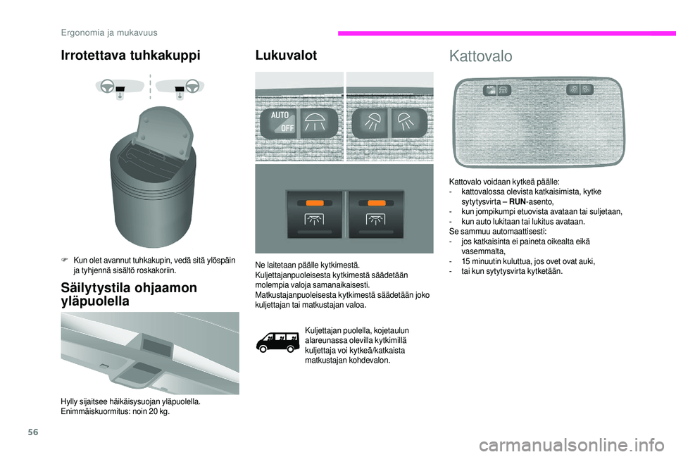 CITROEN JUMPER 2019  Omistajan Käsikirjat (in Finnish) 56
Irrotettava tuhkakuppi
F Kun olet avannut tuhkakupin, vedä sitä ylöspäin ja tyhjennä sisältö roskakoriin.
Säilytystila ohjaamon 
yläpuolella
Hylly sijaitsee häikäisysuojan yläpuolella.
