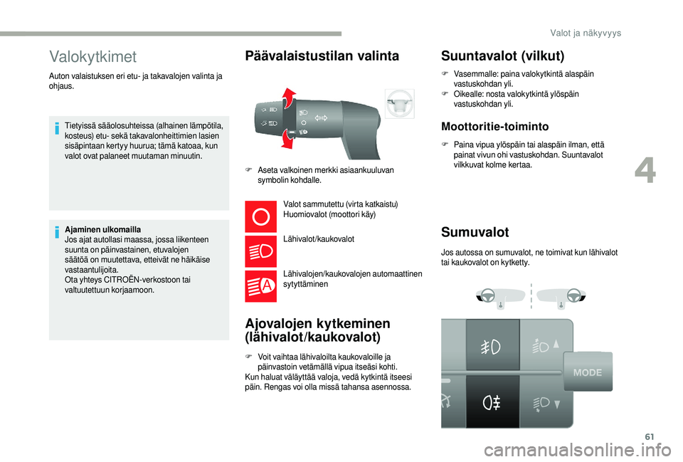 CITROEN JUMPER 2019 Omistajan Käsikirjat (in Finnish) 61
Valokytkimet
Tietyissä sääolosuhteissa (alhainen lämpötila,
kosteus) etu- sekä takavalonheittimien lasien
sisäpintaan kertyy huurua; tämä katoaa, kun
valot ovat palaneet muutaman minuut CITROEN JUMPER 2019 Omistajan Käsikirjat (in Finnish) 61
Valokytkimet
Tietyissä sääolosuhteissa (alhainen lämpötila,
kosteus) etu- sekä takavalonheittimien lasien
sisäpintaan kertyy huurua; tämä katoaa, kun
valot ovat palaneet muutaman minuut